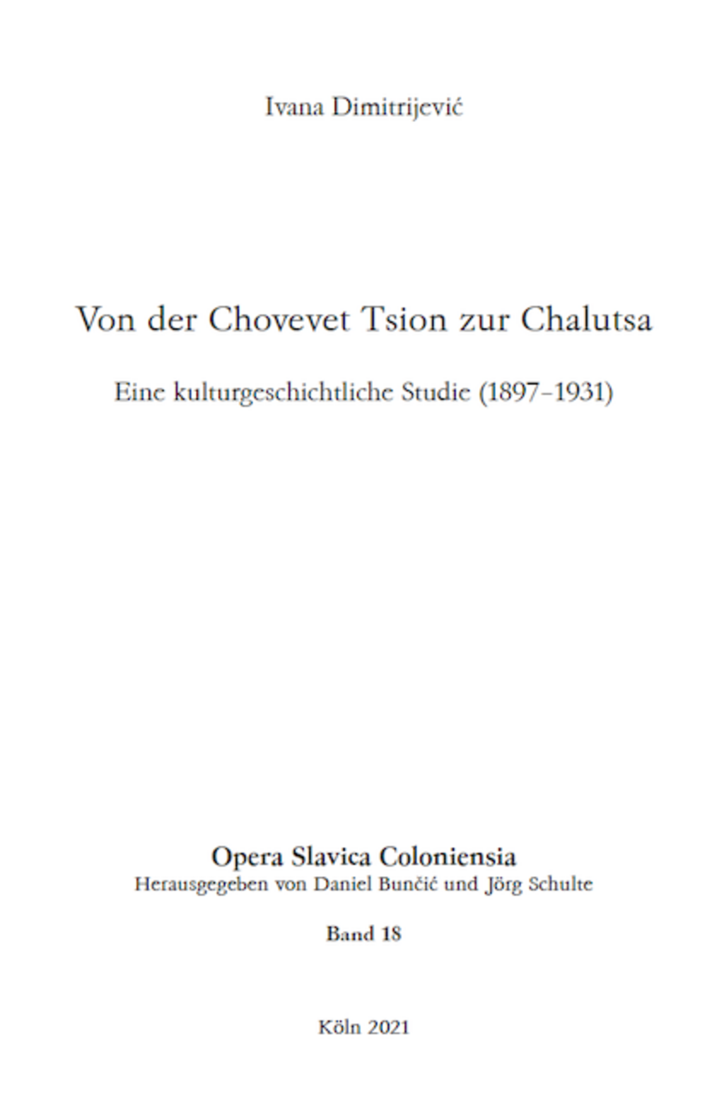 Opera Slavica Coloniensia, Bd. 18: Ivana Dimitrijević (2021) Von der Chovevet Tsion zur Chalutsa Eine kulturgeschichtliche Studie (1897–1931)